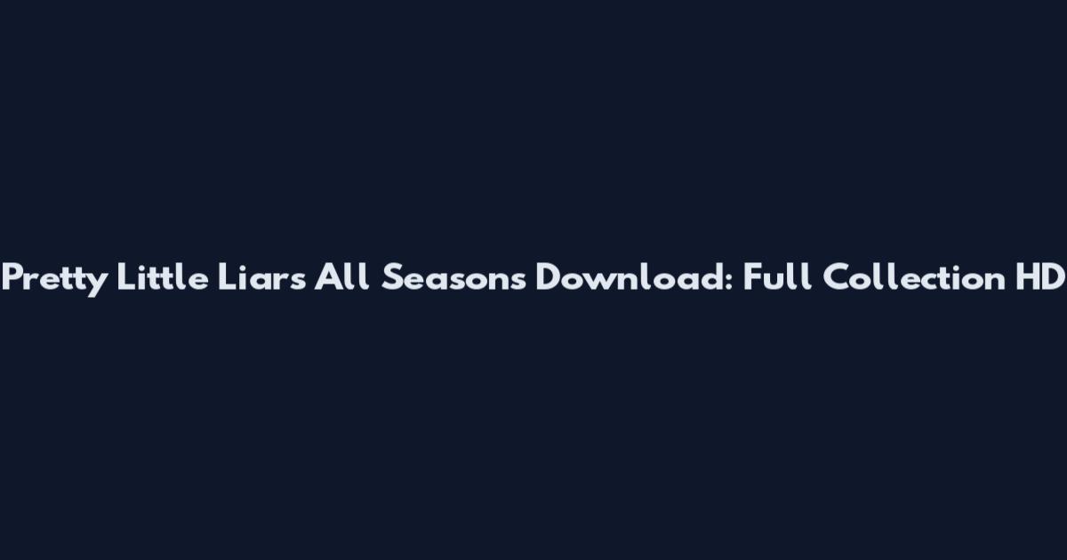 Pretty Little Liars All Seasons Download: Full Collection HD