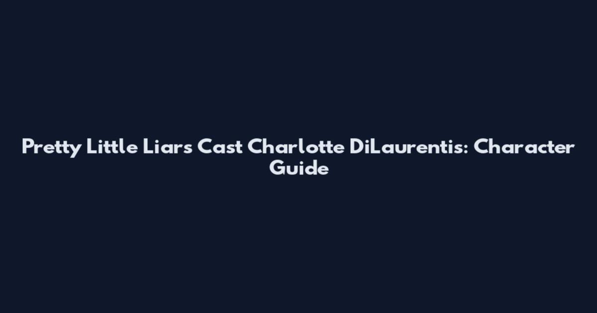 Pretty Little Liars Cast Charlotte DiLaurentis: Character Guide