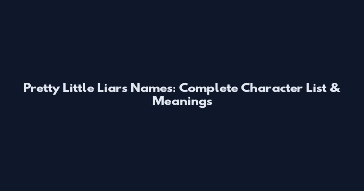 Pretty Little Liars Names: Complete Character List & Meanings