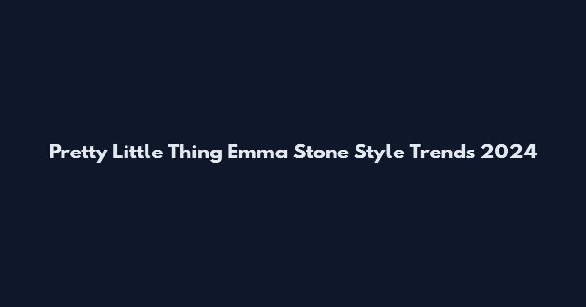 Pretty Little Thing Emma Stone Style Trends 2024