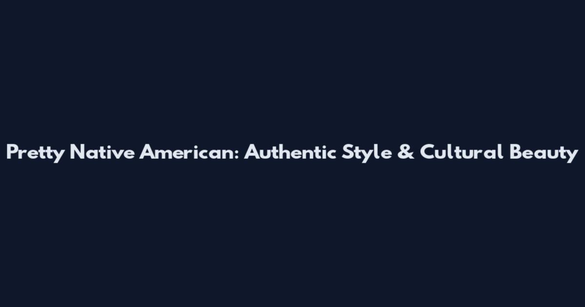 Pretty Native American: Authentic Style & Cultural Beauty
