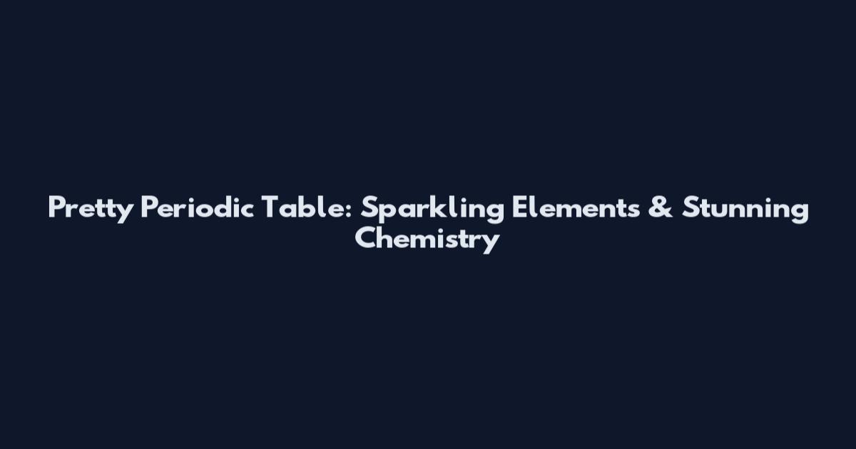 Pretty Periodic Table: Sparkling Elements & Stunning Chemistry