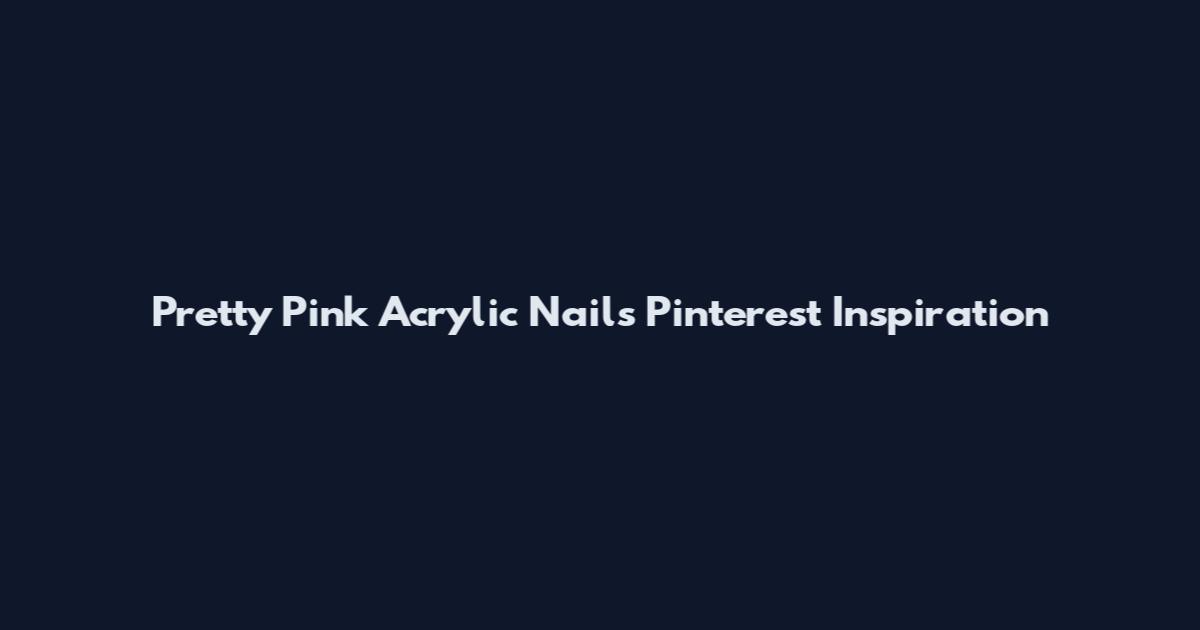 Pretty Pink Acrylic Nails Pinterest Inspiration