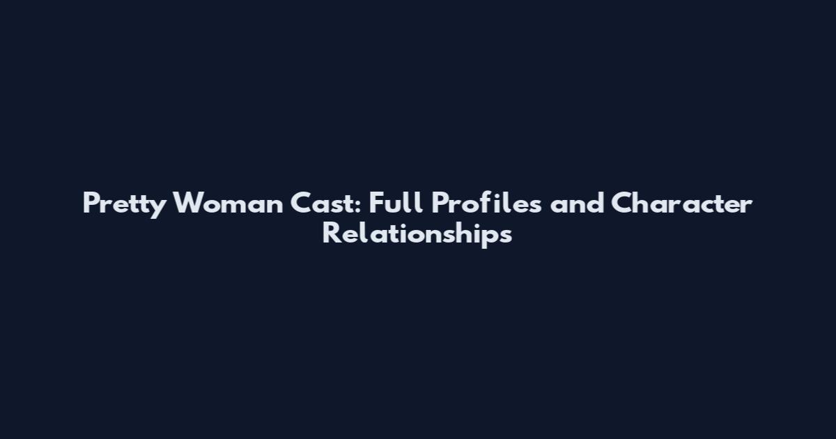 Pretty Woman Cast: Full Profiles and Character Relationships