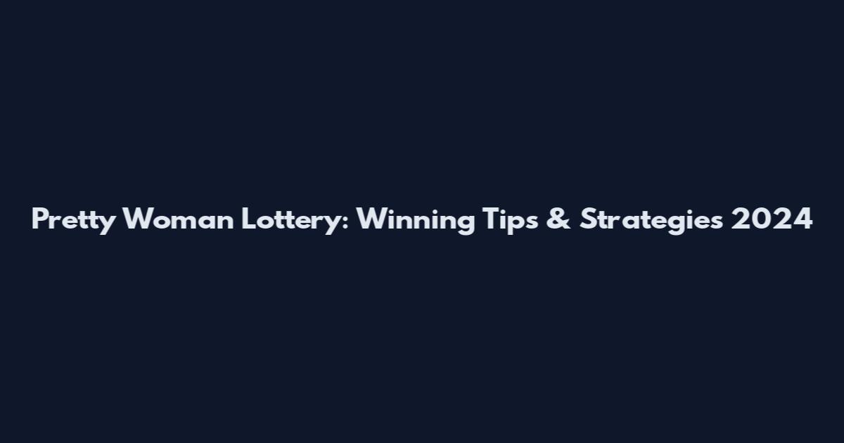 Pretty Woman Lottery: Winning Tips & Strategies 2024