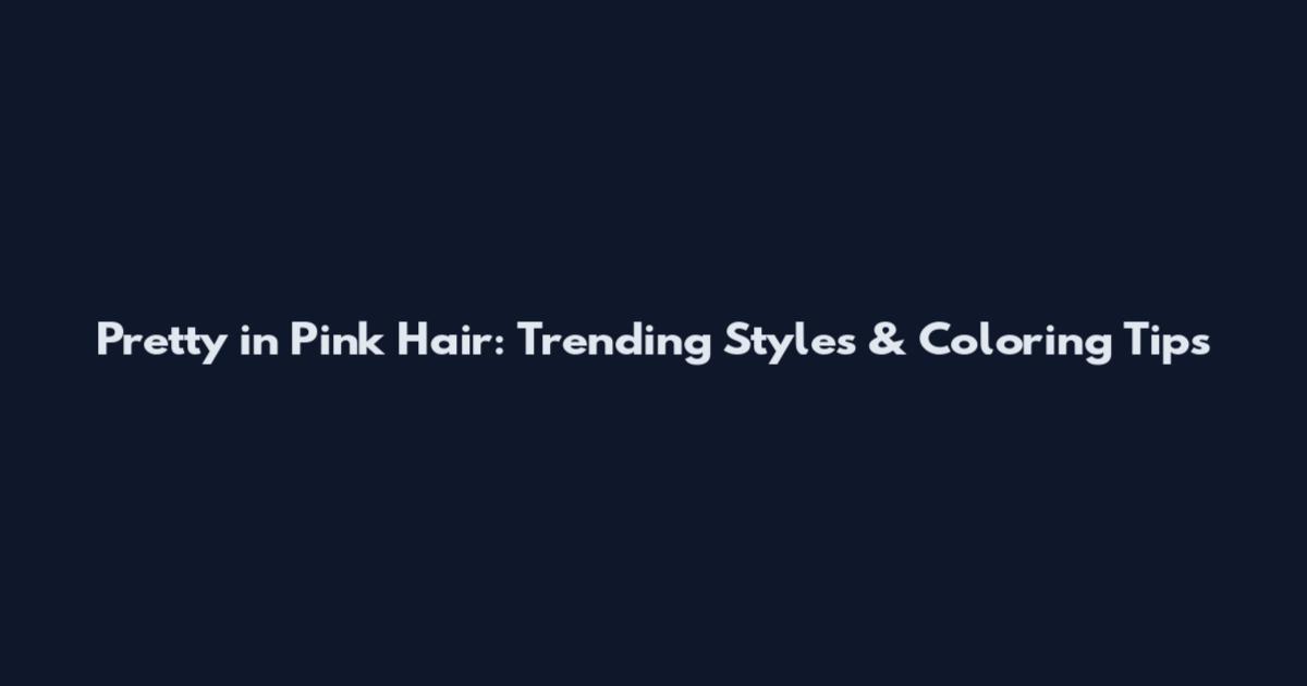 Pretty in Pink Hair: Trending Styles & Coloring Tips