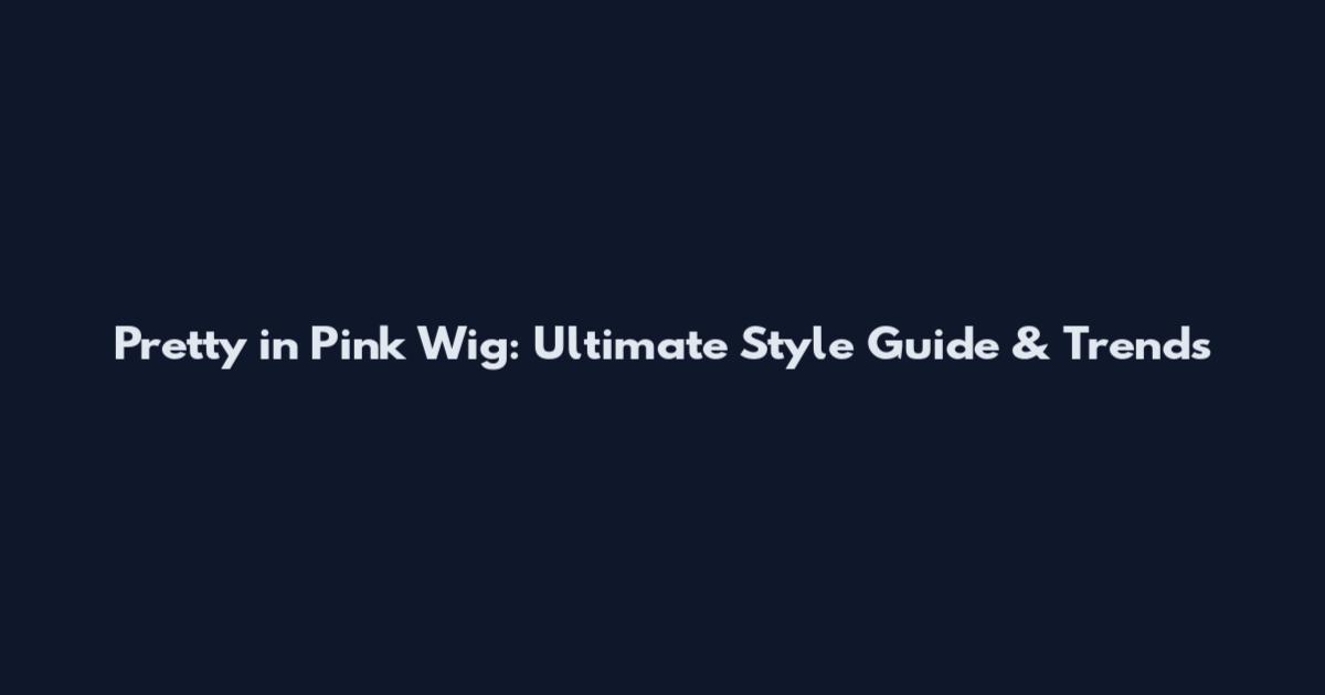 Pretty in Pink Wig: Ultimate Style Guide & Trends