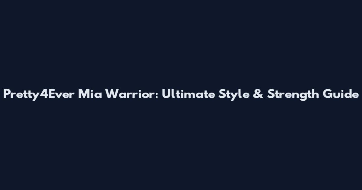 Pretty4Ever Mia Warrior: Ultimate Style & Strength Guide