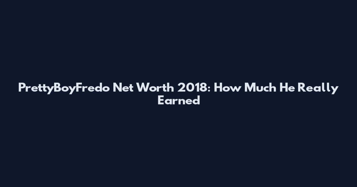 PrettyBoyFredo Net Worth 2018: How Much He Really Earned