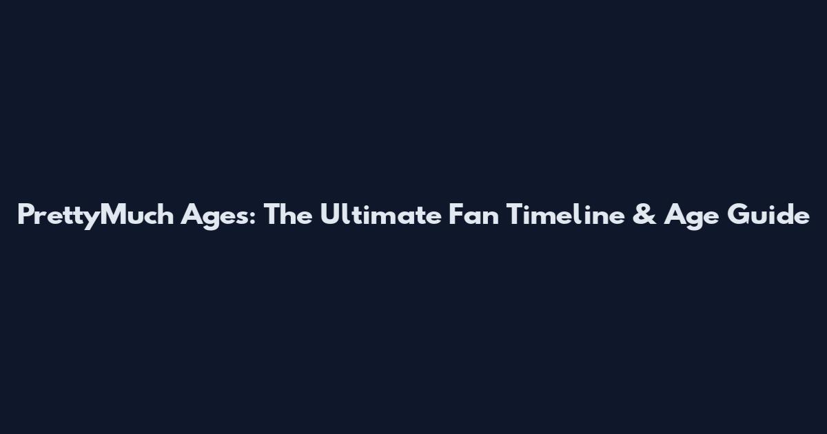PrettyMuch Ages: The Ultimate Fan Timeline & Age Guide