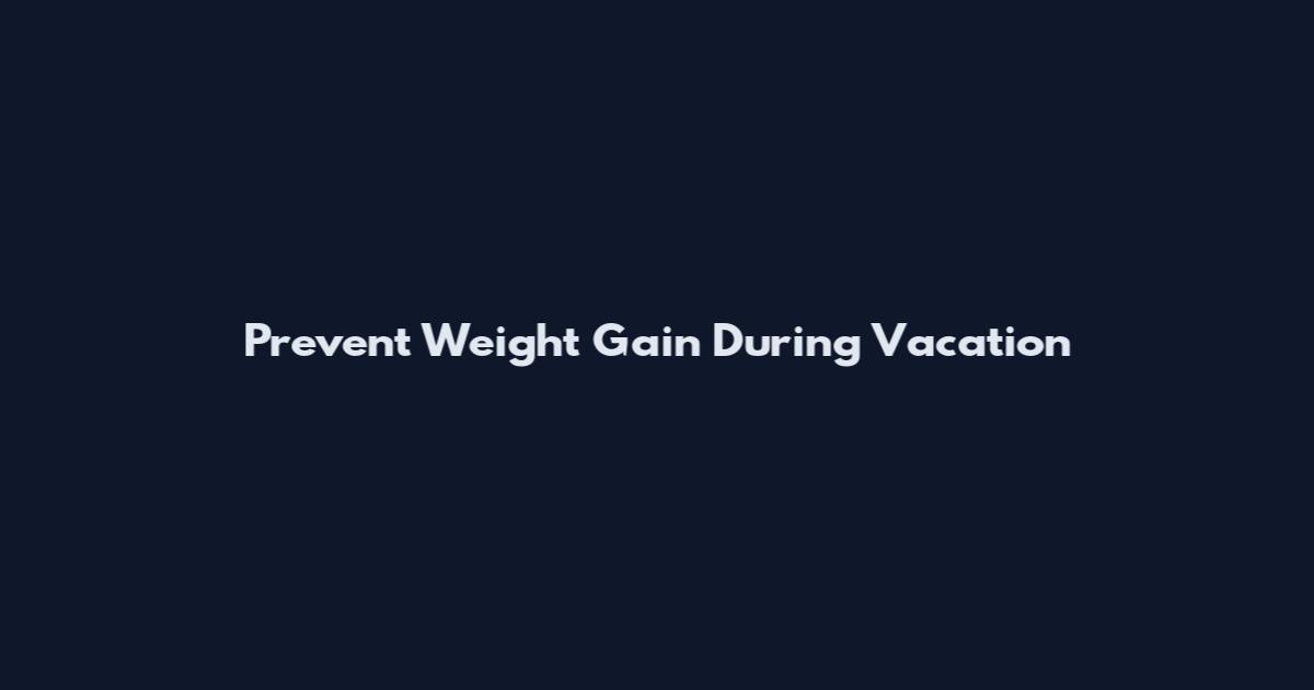 Prevent Weight Gain During Vacation