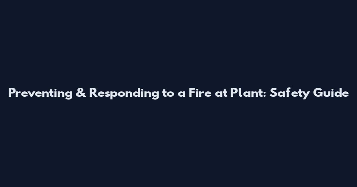 Preventing & Responding to a Fire at Plant: Safety Guide