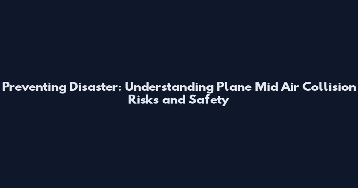Preventing Disaster: Understanding Plane Mid Air Collision Risks and Safety