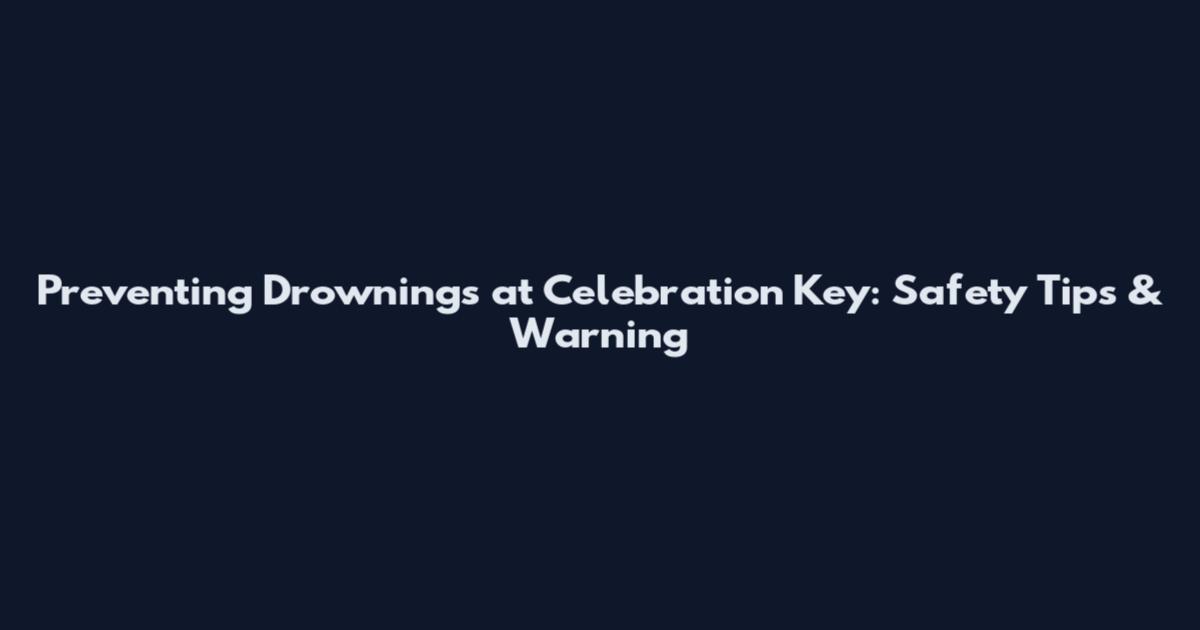 Preventing Drownings at Celebration Key: Safety Tips & Warning