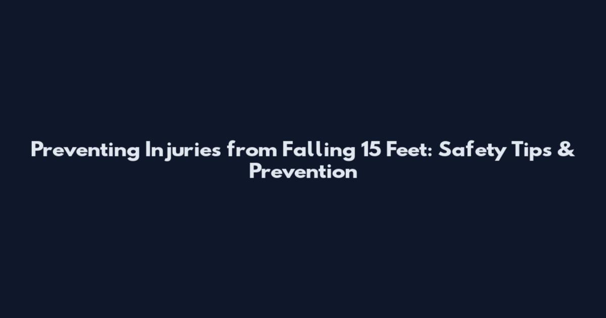 Preventing Injuries from Falling 15 Feet: Safety Tips & Prevention