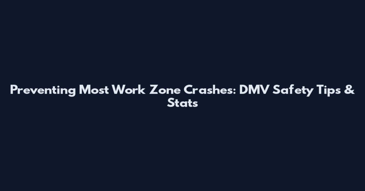 Preventing Most Work Zone Crashes: DMV Safety Tips & Stats
