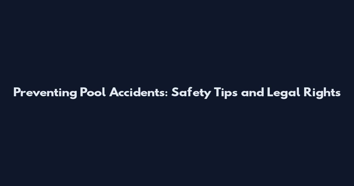 Preventing Pool Accidents: Safety Tips and Legal Rights