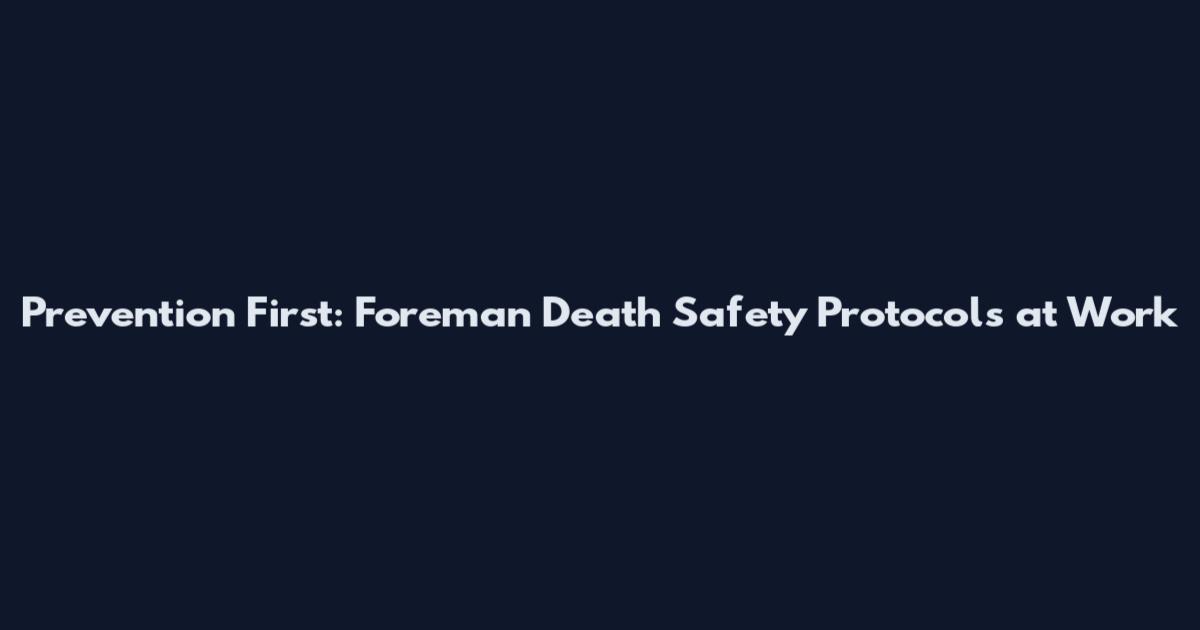 Prevention First: Foreman Death Safety Protocols at Work