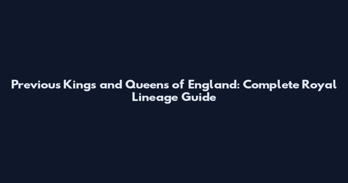Previous Kings and Queens of England: Complete Royal Lineage Guide