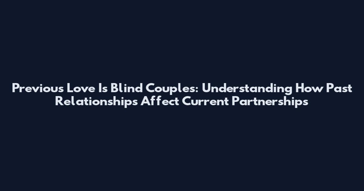 Previous Love Is Blind Couples: Understanding How Past Relationships Affect Current Partnerships