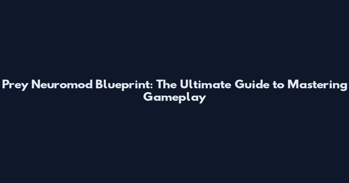 Prey Neuromod Blueprint: The Ultimate Guide to Mastering Gameplay