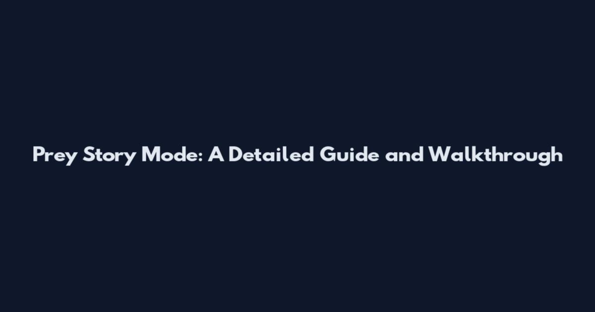 Prey Story Mode: A Detailed Guide and Walkthrough