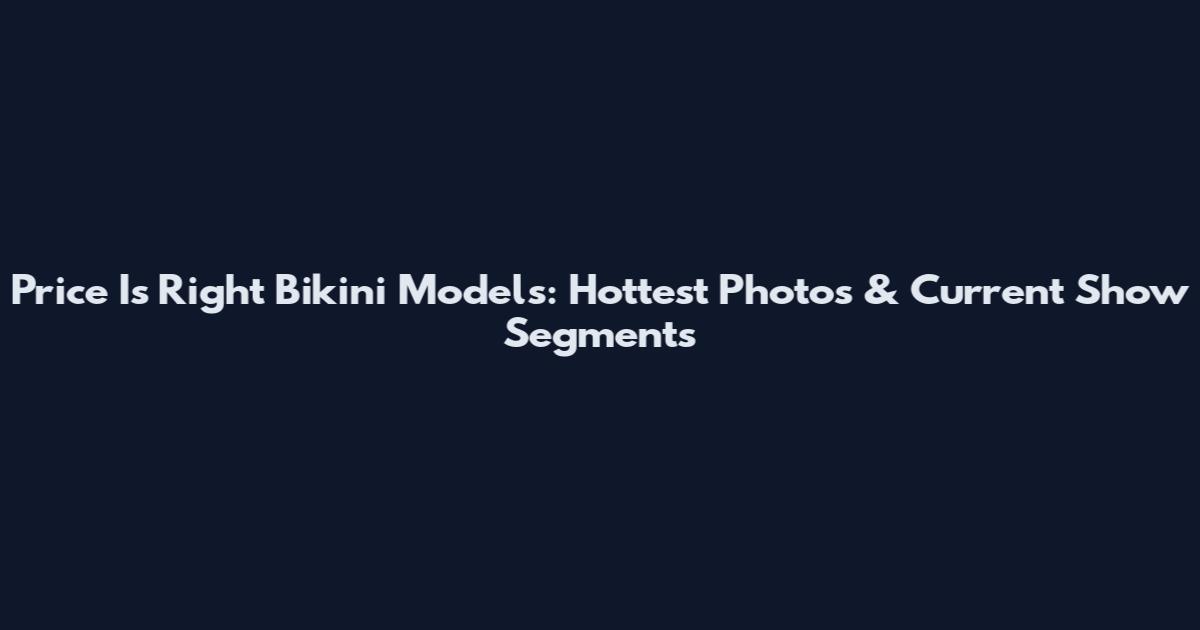 Price Is Right Bikini Models: Hottest Photos & Current Show Segments