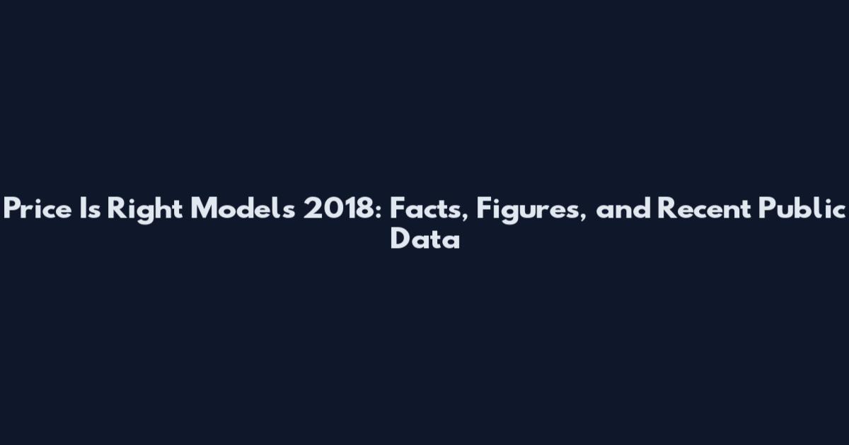 Price Is Right Models 2018: Facts, Figures, and Recent Public Data