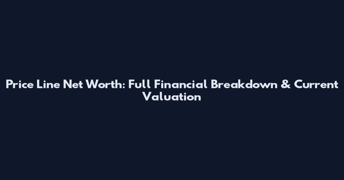 Price Line Net Worth: Full Financial Breakdown & Current Valuation