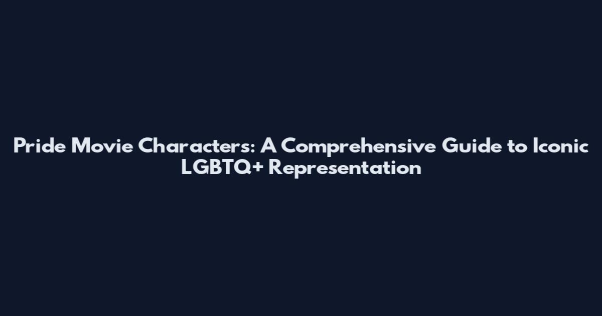 Pride Movie Characters: A Comprehensive Guide to Iconic LGBTQ+ Representation