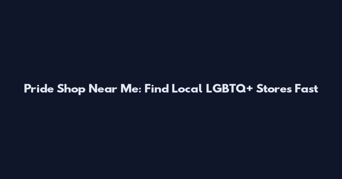 Pride Shop Near Me: Find Local LGBTQ+ Stores Fast