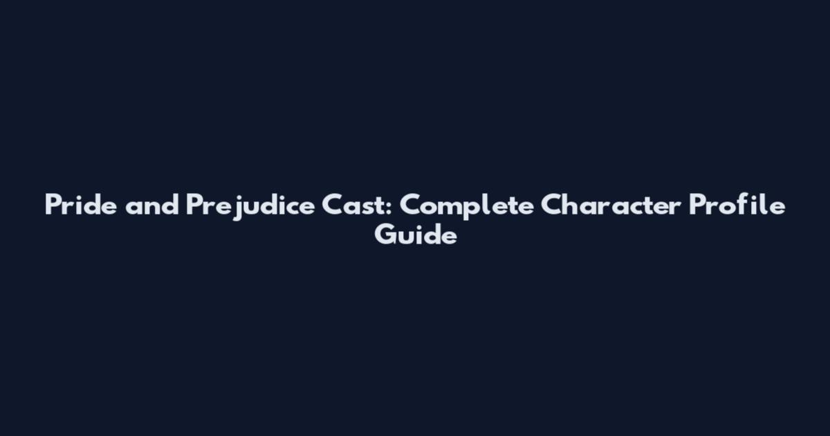 Pride and Prejudice Cast: Complete Character Profile Guide
