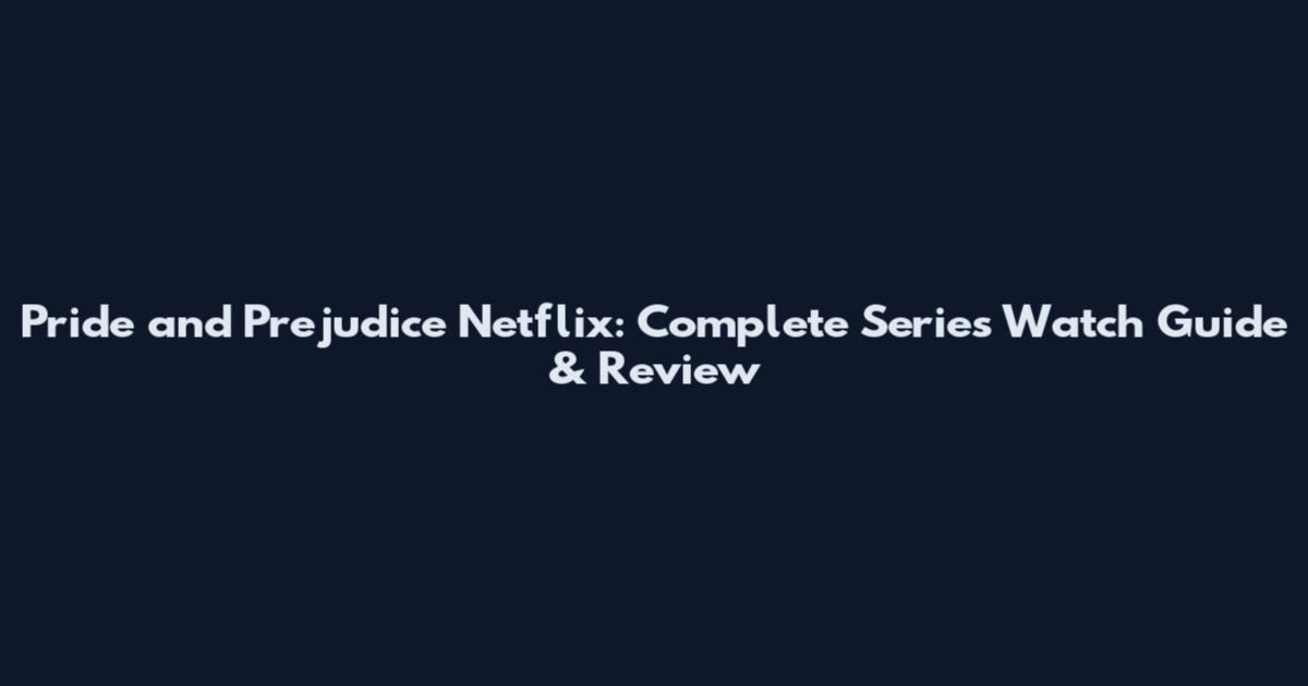 Pride and Prejudice Netflix: Complete Series Watch Guide & Review