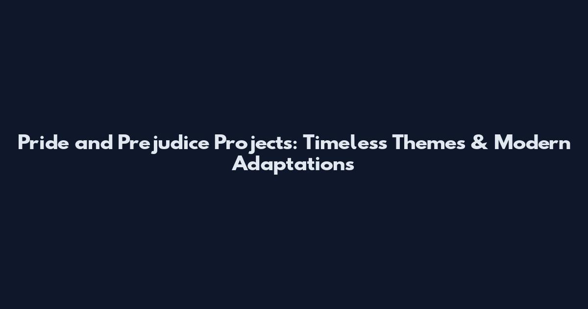 Pride and Prejudice Projects: Timeless Themes & Modern Adaptations