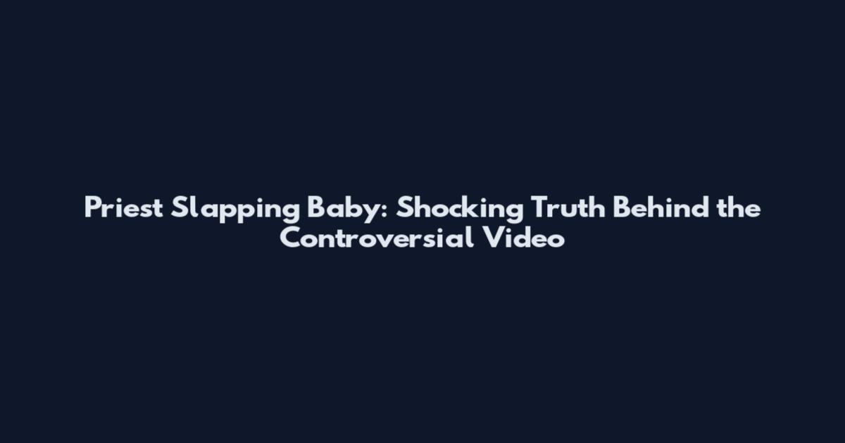 Priest Slapping Baby: Shocking Truth Behind the Controversial Video