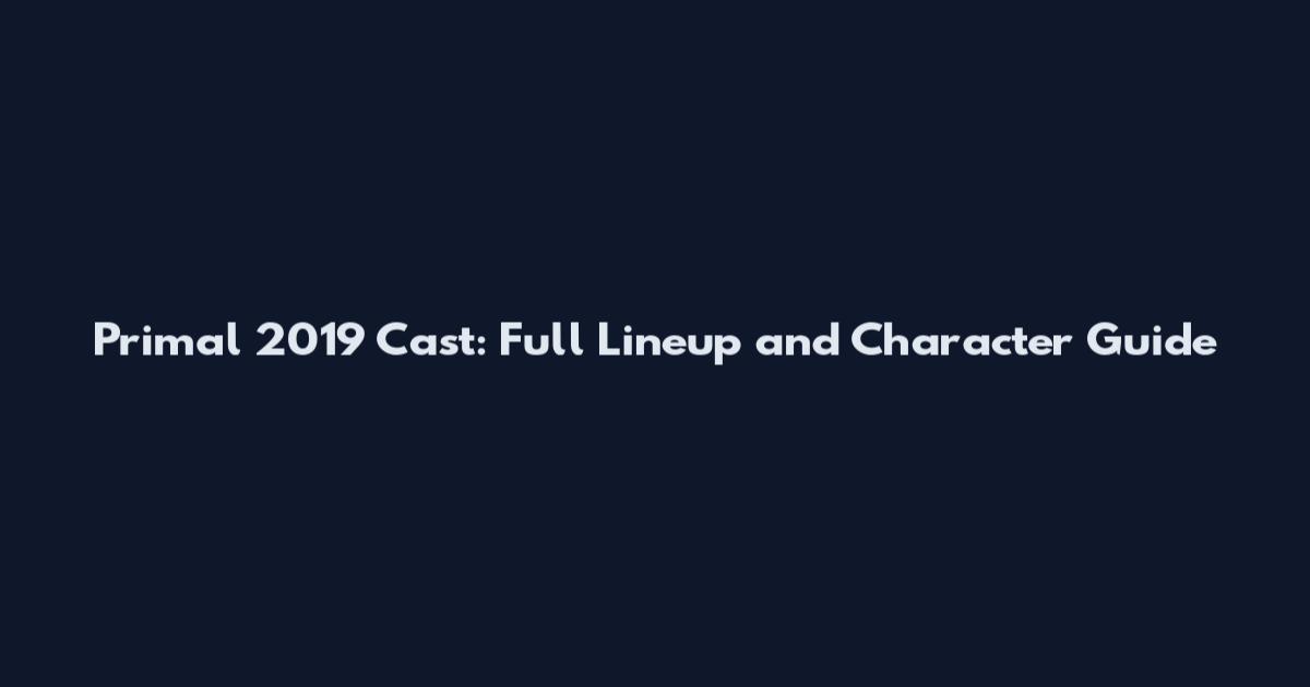 Primal 2019 Cast: Full Lineup and Character Guide