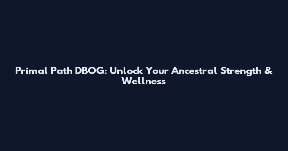 Primal Path DBOG: Unlock Your Ancestral Strength & Wellness