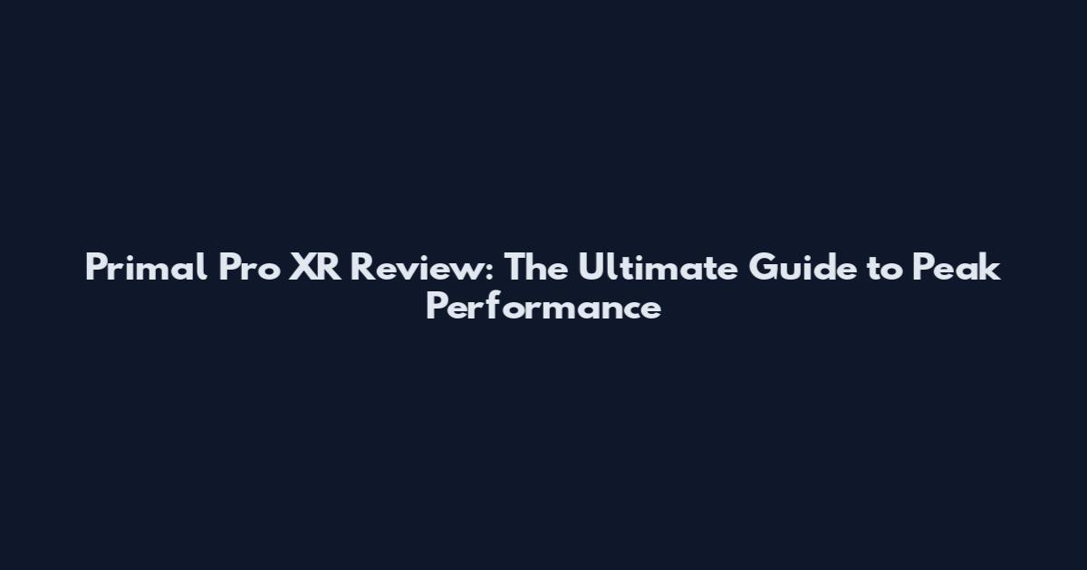 Primal Pro XR Review: The Ultimate Guide to Peak Performance