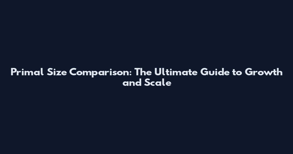Primal Size Comparison: The Ultimate Guide to Growth and Scale