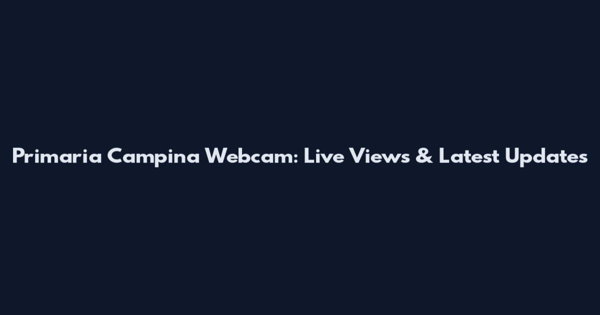 Primaria Campina Webcam: Live Views & Latest Updates