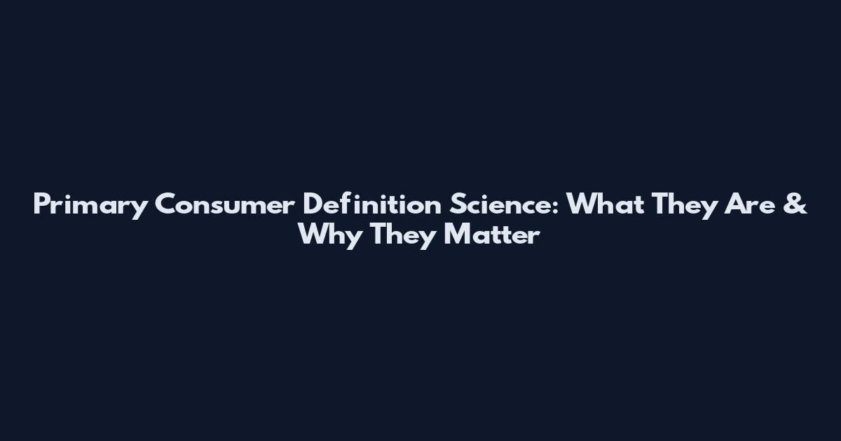 Primary Consumer Definition Science: What They Are & Why They Matter