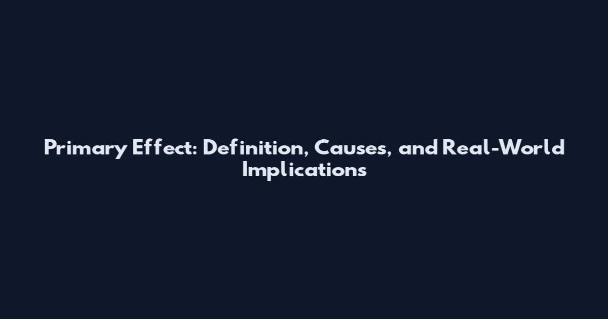 Primary Effect: Definition, Causes, and Real-World Implications
