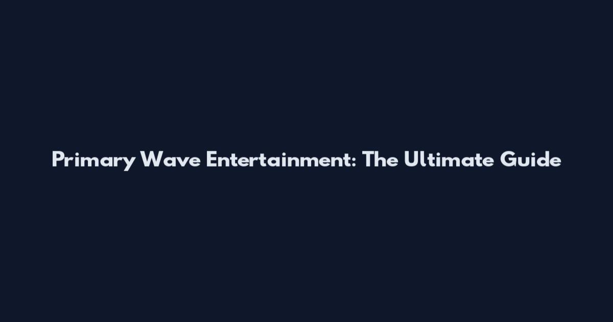 Primary Wave Entertainment: The Ultimate Guide