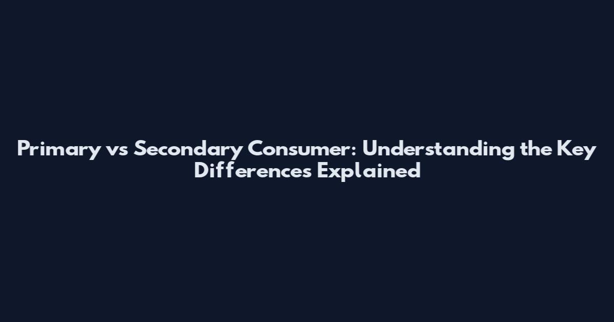 Primary vs Secondary Consumer: Understanding the Key Differences Explained