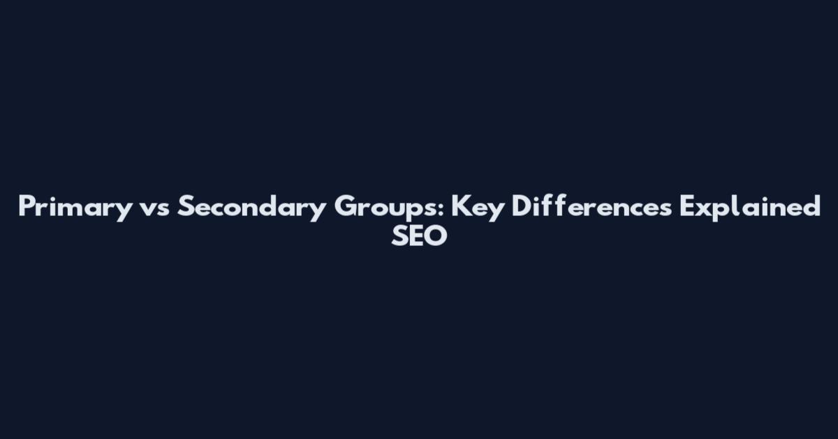 Primary vs Secondary Groups: Key Differences Explained SEO