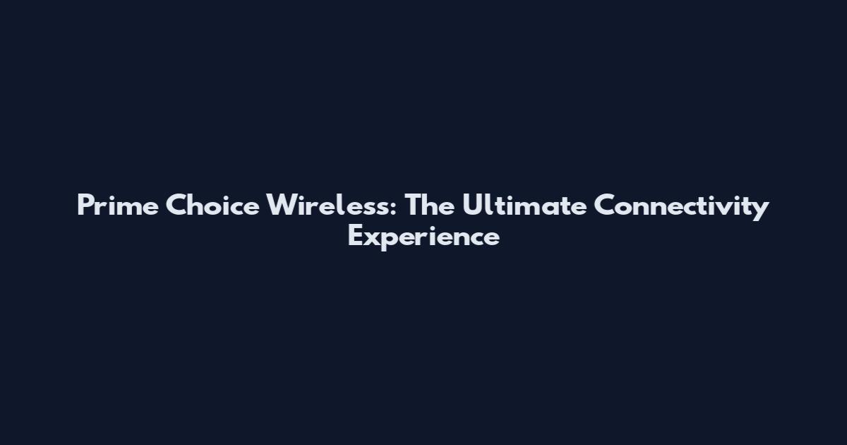 Prime Choice Wireless: The Ultimate Connectivity Experience