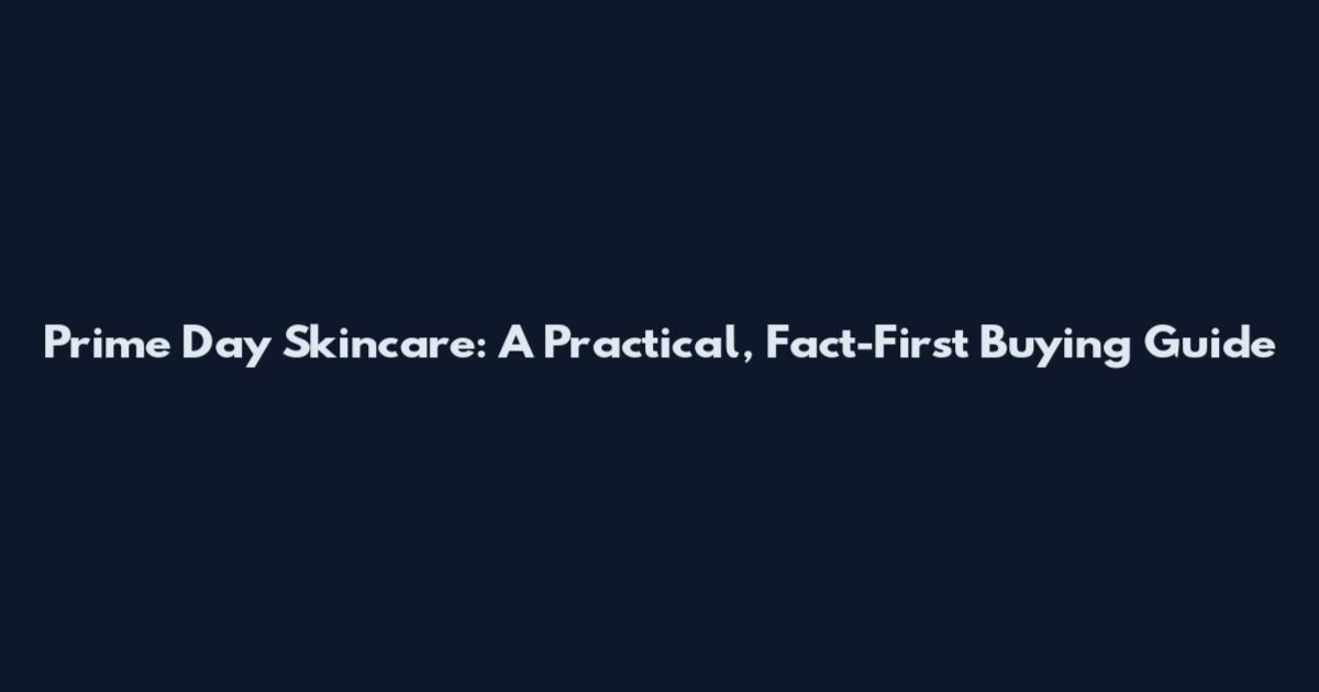 Prime Day Skincare: A Practical, Fact-First Buying Guide