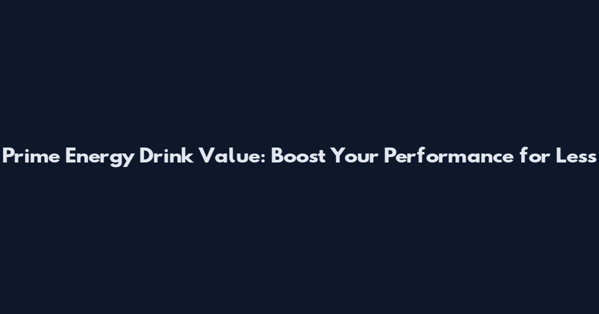 Prime Energy Drink Value: Boost Your Performance for Less