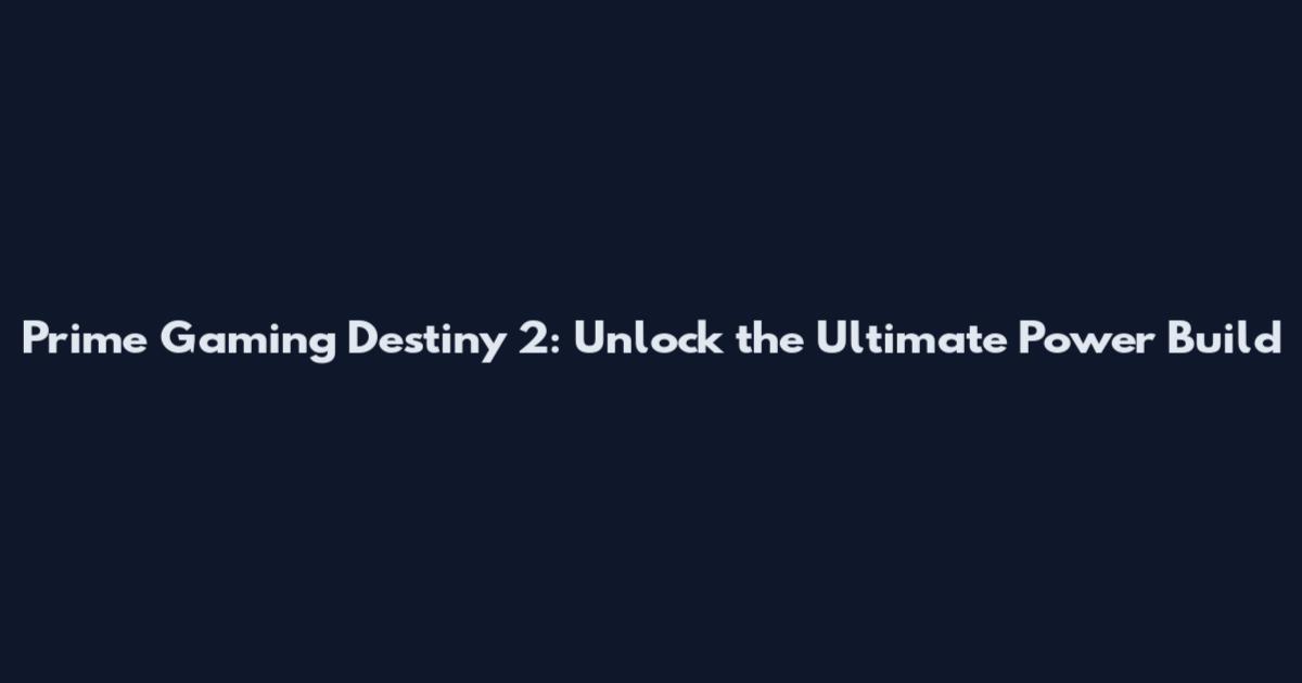 Prime Gaming Destiny 2: Unlock the Ultimate Power Build