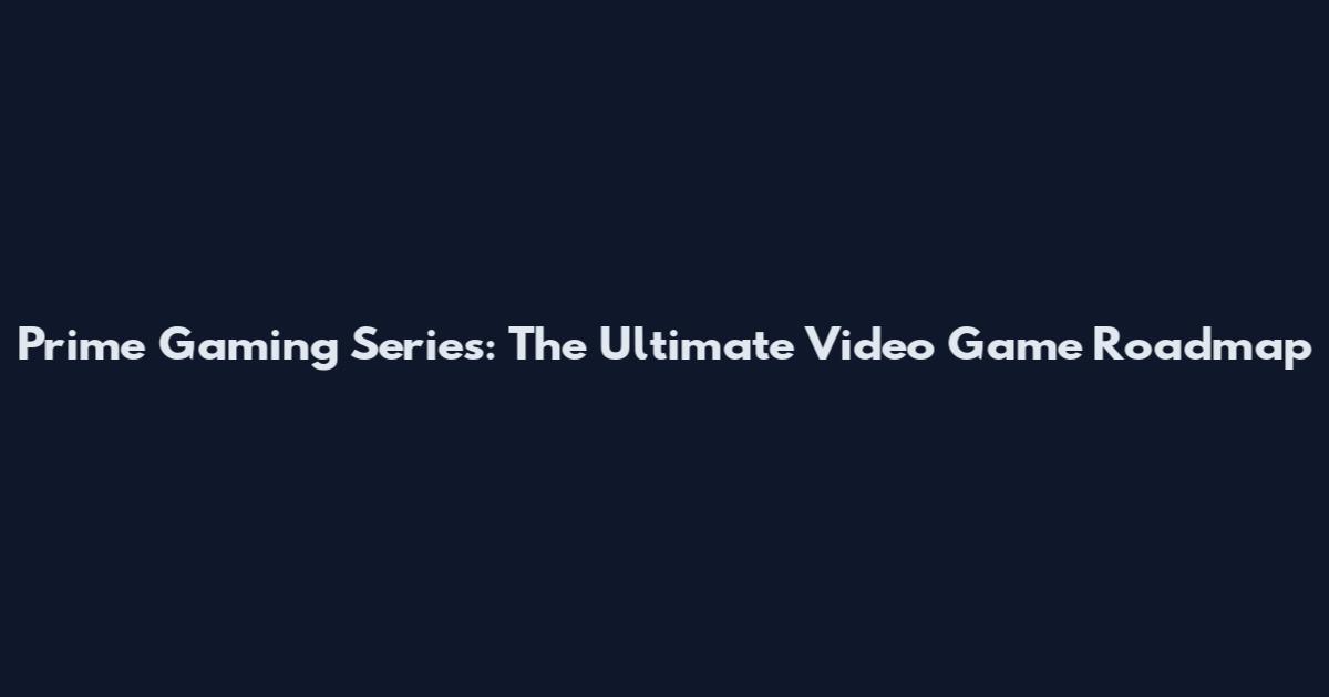 Prime Gaming Series: The Ultimate Video Game Roadmap